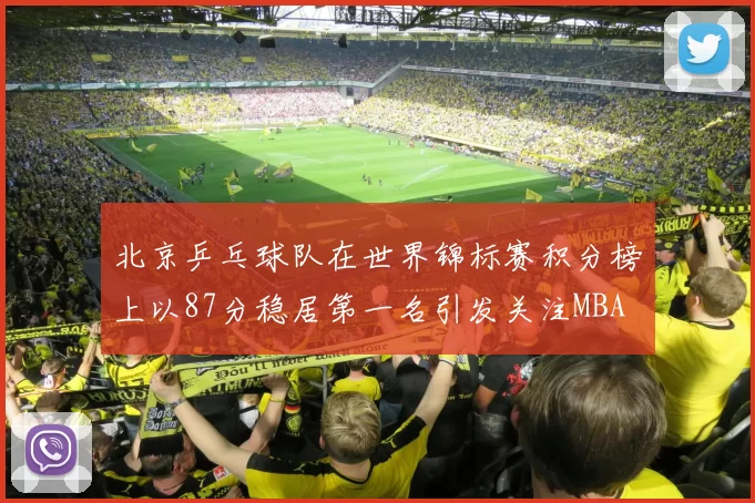 北京乒乓球队在世界锦标赛积分榜上以87分稳居第一名引发关注MBA