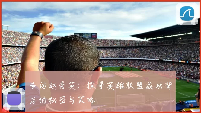 专访赵秀英：探寻英雄联盟成功背后的秘密与策略