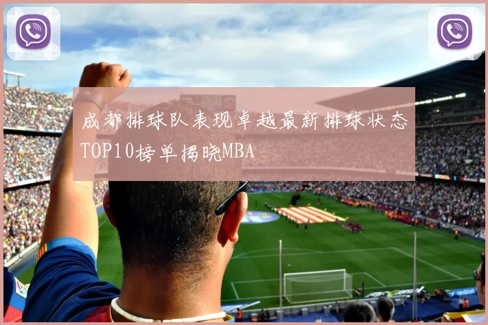 成都排球队表现卓越最新排球状态TOP10榜单揭晓MBA