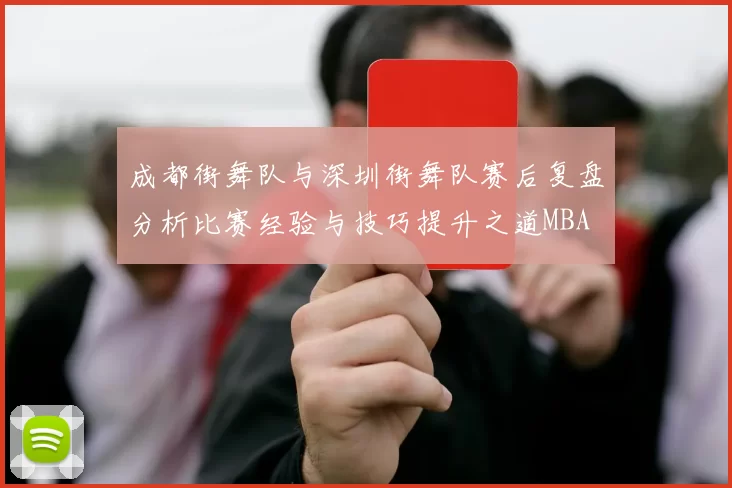 成都街舞队与深圳街舞队赛后复盘分析比赛经验与技巧提升之道MBA