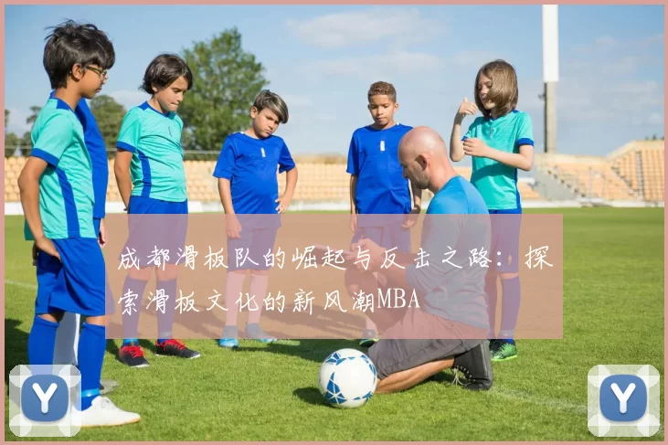 成都滑板队的崛起与反击之路：探索滑板文化的新风潮MBA