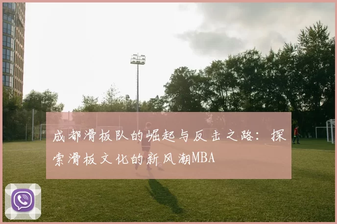 成都滑板队的崛起与反击之路：探索滑板文化的新风潮MBA