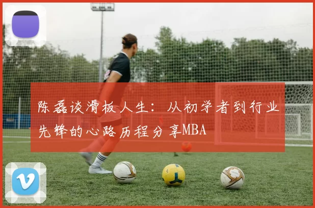 陈磊谈滑板人生：从初学者到行业先锋的心路历程分享MBA