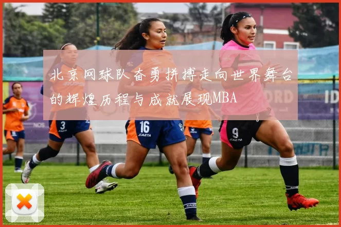 北京网球队奋勇拼搏走向世界舞台的辉煌历程与成就展现MBA