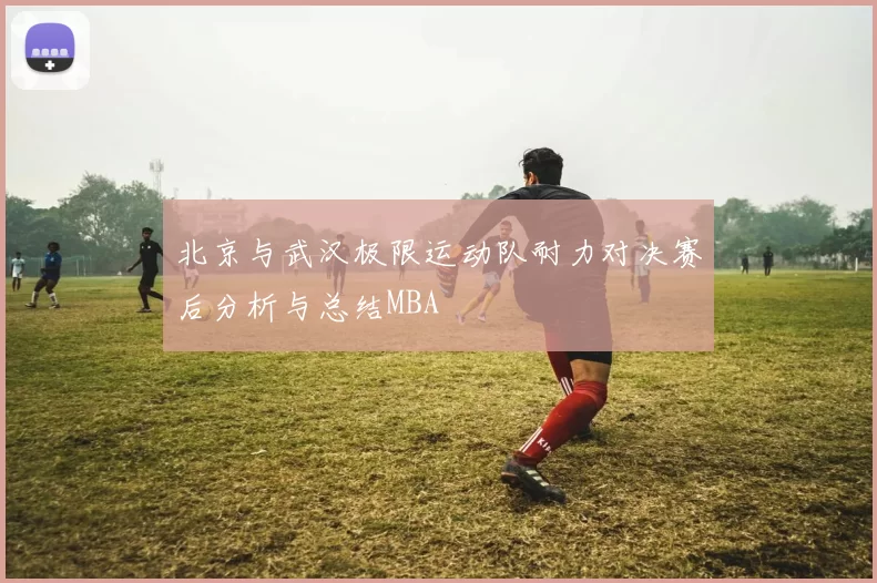 北京与武汉极限运动队耐力对决赛后分析与总结MBA