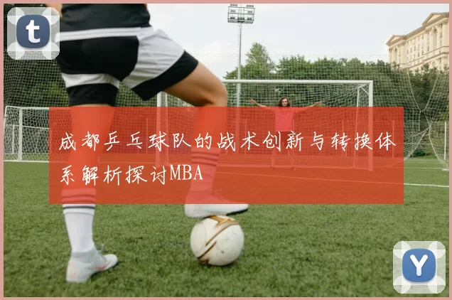 成都乒乓球队的战术创新与转换体系解析探讨MBA
