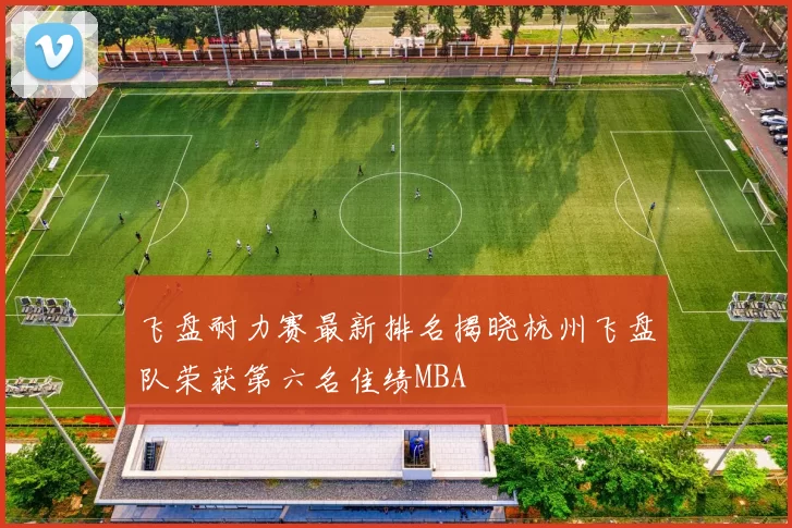 飞盘耐力赛最新排名揭晓杭州飞盘队荣获第六名佳绩MBA