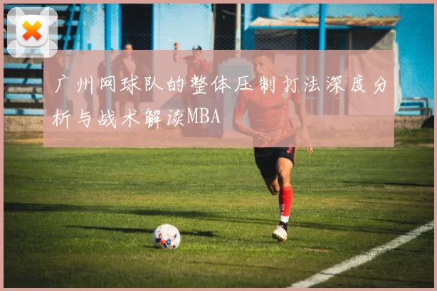 广州网球队的整体压制打法深度分析与战术解读MBA