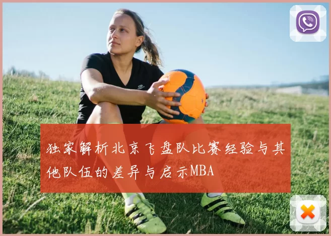 独家解析北京飞盘队比赛经验与其他队伍的差异与启示MBA