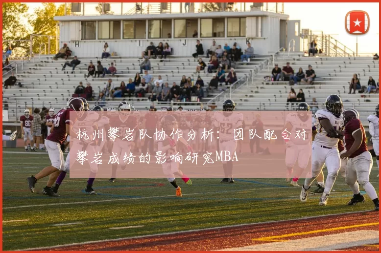 杭州攀岩队协作分析：团队配合对攀岩成绩的影响研究MBA